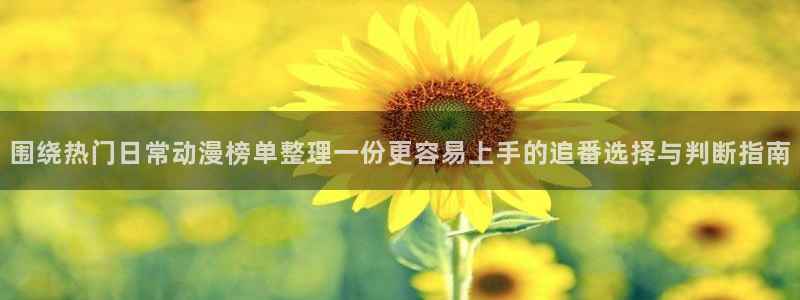 动漫天堂日漫排行:围绕热门日常动漫榜单整理一份更容易上手的追番选择与判断指南配图