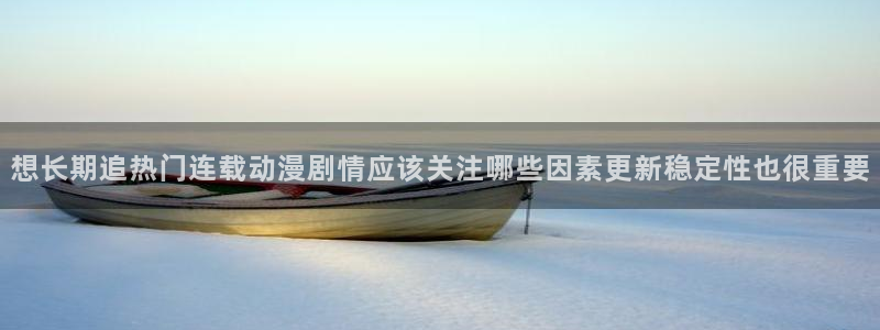 动漫天堂最新:想长期追热门连载动漫剧情应该关注哪些因素更新稳定性也很重要配图