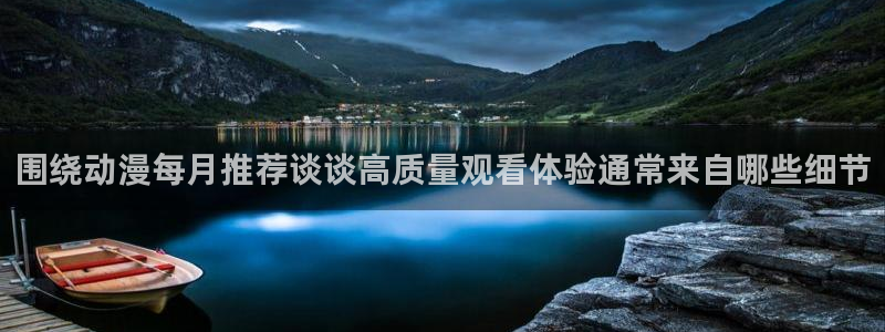 动漫天堂新番动漫:围绕动漫每月推荐谈谈高质量观看体验通常来自哪些细节配图