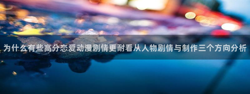 动漫天堂动漫:为什么有些高分恋爱动漫剧情更耐看从人物剧情与制作三个方向分析配图