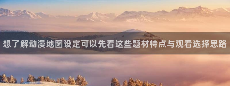 动漫天堂新作推荐:想了解动漫地图设定可以先看这些题材特点与观看选择思路配图