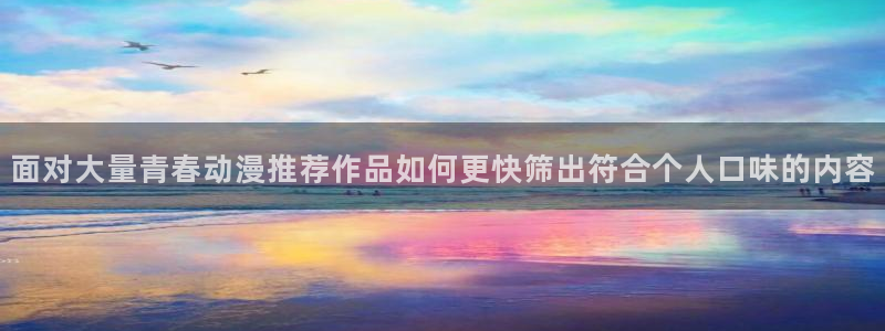 2026动漫天堂日漫:面对大量青春动漫推荐作品如何更快筛出符合个人口味的内容配图