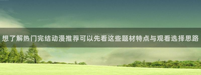 动漫天堂免费在线观看:想了解热门完结动漫推荐可以先看这些题材特点与观看选择思路配图