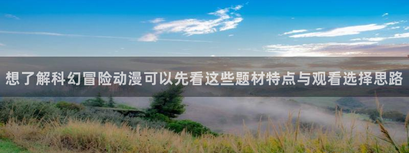 动漫天堂最新收录:想了解科幻冒险动漫可以先看这些题材特点与观看选择思路配图