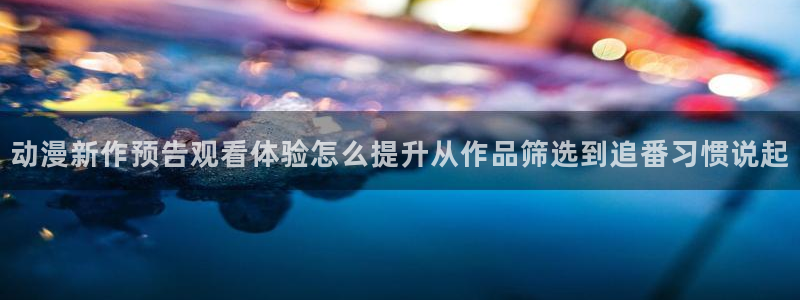 动漫天堂完结动漫:动漫新作预告观看体验怎么提升从作品筛选到追番习惯说起配图