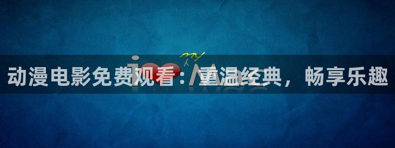 动漫天堂经典作品:动漫电影免费观看:重温经典,畅享乐趣配图