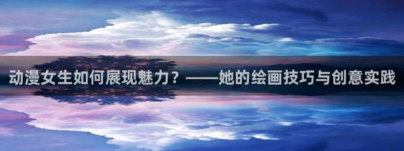 动漫天堂精选推荐:动漫女生如何展现魅力?——她的绘画技巧与创意实践配图