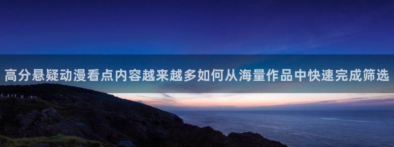动漫天堂全集观看:高分悬疑动漫看点内容越来越多如何从海量作品中快速完成筛选配图