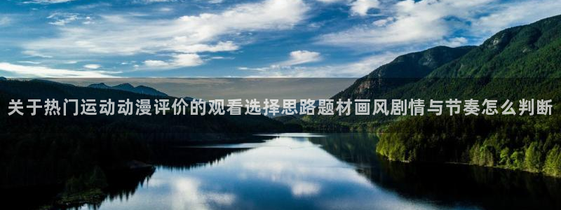 动漫天堂手机网站:关于热门运动动漫评价的观看选择思路题材画风剧情与节奏怎么判断配图