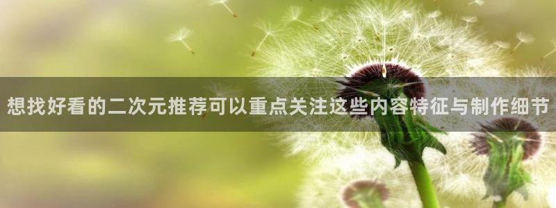 动漫天堂完结推荐:想找好看的二次元推荐可以重点关注这些内容特征与制作细节配图