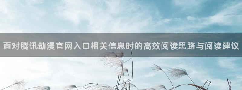 动漫天堂日漫排行：面对腾讯动漫官网入口相关信息时的高效阅读思路与阅读建议配图