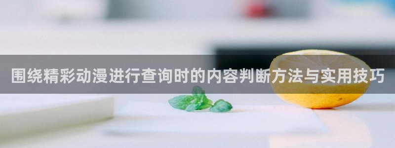 动漫天堂在线:围绕精彩动漫进行查询时的内容判断方法与实用技巧配图