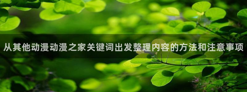 动漫天堂追番列表：从其他动漫动漫之家关键词出发整理内容的方法和注意事项配图
