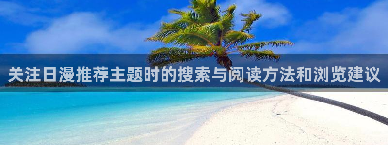 动漫天堂追番推荐:关注日漫推荐主题时的搜索与阅读方法和浏览建议配图