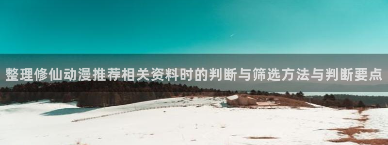 动漫天堂新番更新:整理修仙动漫推荐相关资料时的判断与筛选方法与判断要点配图