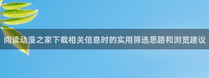 动漫天堂玄幻动漫推荐:阅读动漫之家下载相关信息时的实用筛选思路和浏览建议配图
