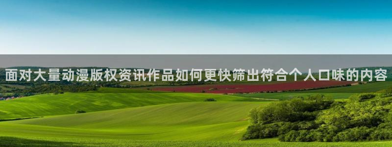动漫天堂国产动漫在线观看:面对大量动漫版权资讯作品如何更快筛出符合个人口味的内容配图