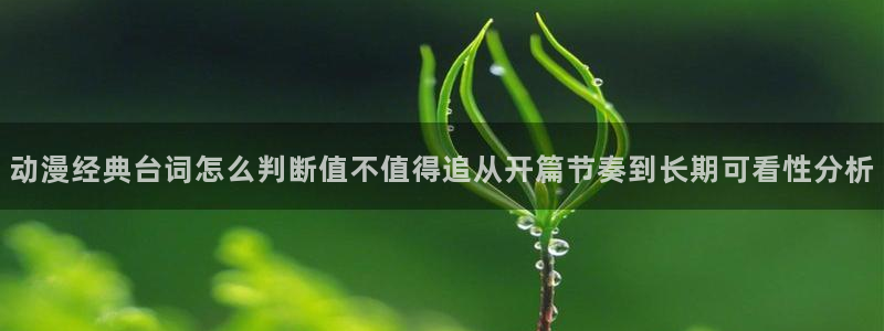 动漫天堂近期更新：动漫经典台词怎么判断值不值得追从开篇节奏到长期可看性分析配图