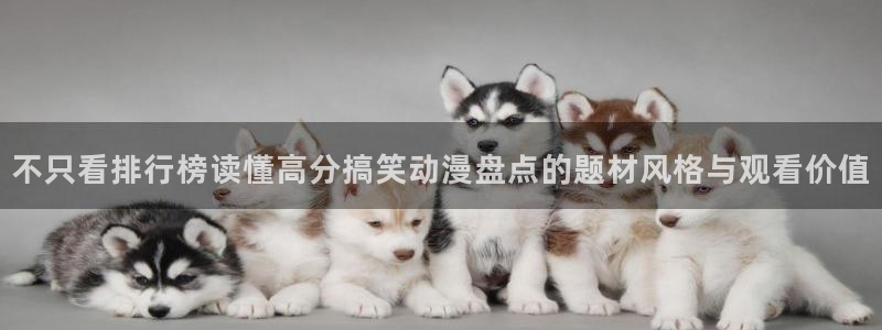 动漫天堂动漫在线观看免费:不只看排行榜读懂高分搞笑动漫盘点的题材风格与观看价值配图