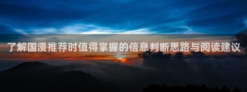 动漫天堂日本动漫:了解国漫推荐时值得掌握的信息判断思路与阅读建议配图