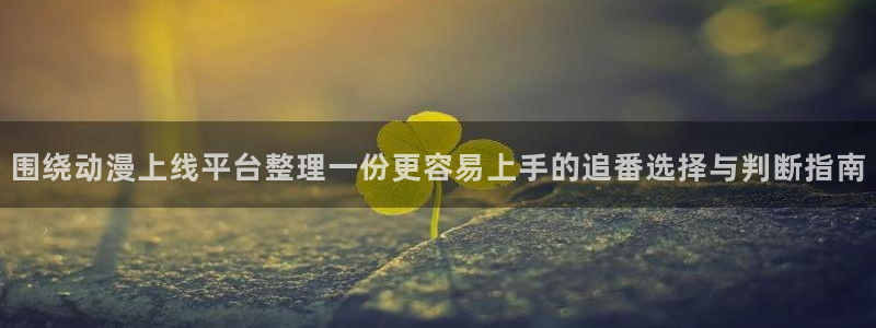 2026动漫天堂追番：围绕动漫上线平台整理一份更容易上手的追番选择与判断指南配图