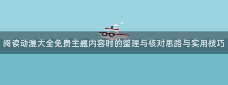 动漫天堂冒险动漫推荐:阅读动漫大全免费主题内容时的整理与核对思路与实用技巧配图