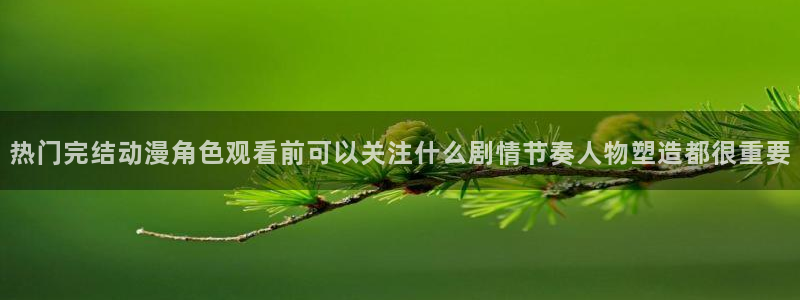 动漫天堂高清完整版在线观看:热门完结动漫角色观看前可以关注什么剧情节奏人物塑造都很重要配图