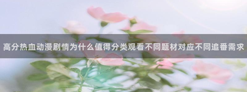 动漫天堂日漫推荐:高分热血动漫剧情为什么值得分类观看不同题材对应不同追番需求配图